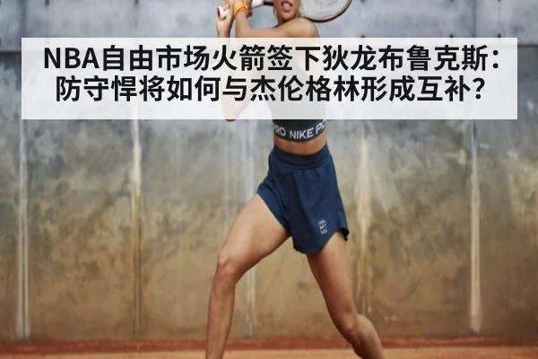 NBA自由市场火箭签下狄龙布鲁克斯：防守悍将如何与杰伦格林形成互补？