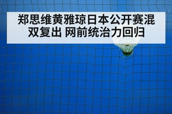 郑思维黄雅琼日本公开赛混双复出 网前统治力回归
