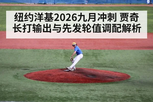 纽约洋基2026九月冲刺 贾奇长打输出与先发轮值调配解析