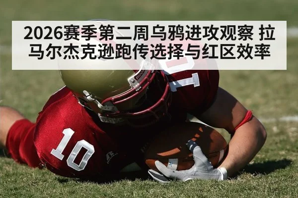 2026赛季第二周乌鸦进攻观察 拉马尔杰克逊跑传选择与红区效率