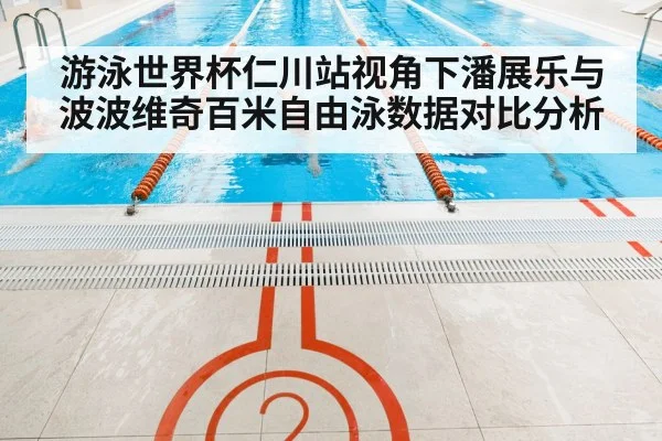游泳世界杯仁川站视角下潘展乐与波波维奇百米自由泳数据对比分析