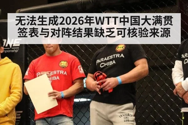 无法生成2026年WTT中国大满贯签表与对阵结果缺乏可核验来源