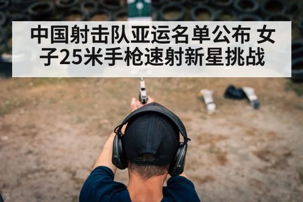 中国射击队亚运名单公布 女子25米手枪速射新星挑战