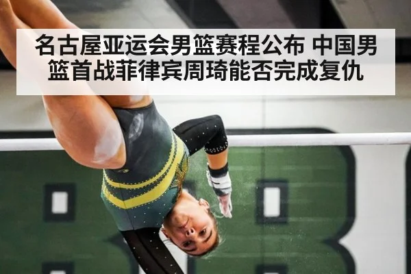 名古屋亚运会男篮赛程公布 中国男篮首战菲律宾周琦能否完成复仇