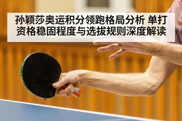 孙颖莎奥运积分领跑格局分析 单打资格稳固程度与选拔规则深度解读
