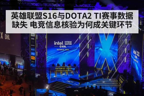 英雄联盟S16与DOTA2 TI赛事数据缺失 电竞信息核验为何成关键环节