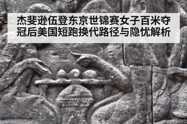 杰斐逊伍登东京世锦赛女子百米夺冠后美国短跑换代路径与隐忧解析